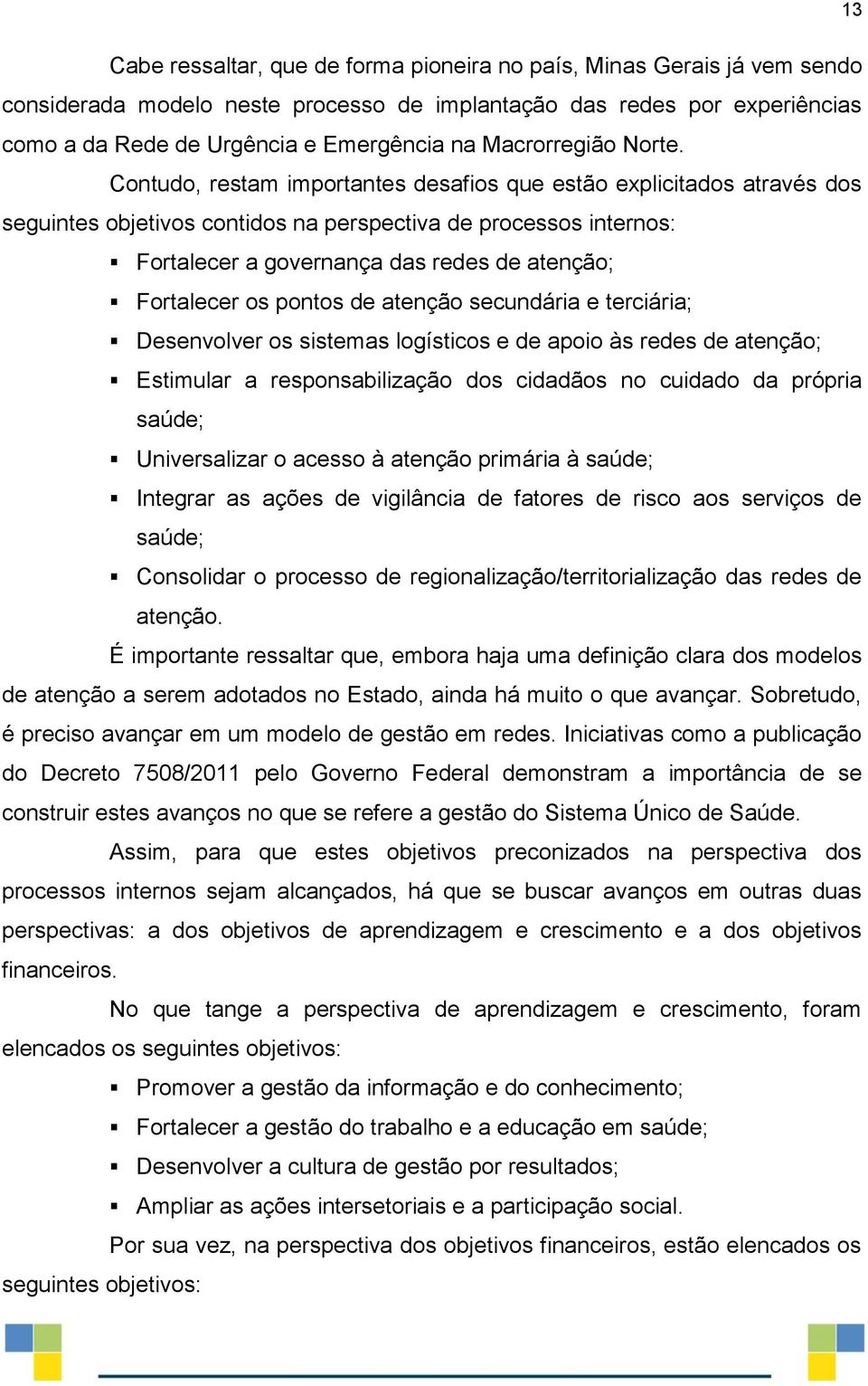 Contudo, restam importantes desafios que estão explicitados através dos seguintes objetivos contidos na perspectiva de processos internos: Fortalecer a governança das redes de atenção; Fortalecer os