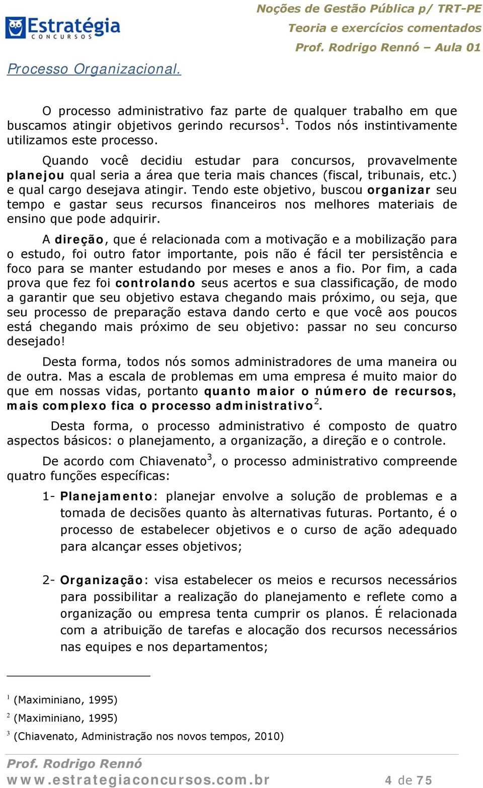 ) e qual cargo desejava atingir. Tendo este objetivo, buscou organizar seu tempo e gastar seus recursos financeiros nos melhores materiais de ensino que pode adquirir.