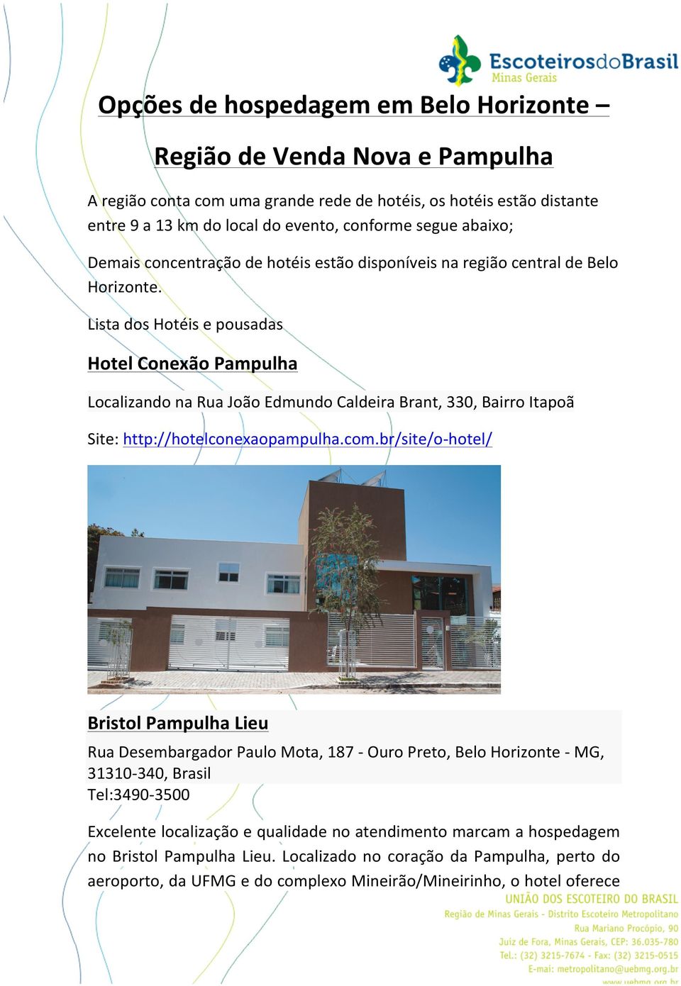 Lista dos Hotéis e pousadas Hotel Conexão Pampulha Localizando na Rua João Edmundo Caldeira Brant, 330, Bairro Itapoã Site: http://hotelconexaopampulha.com.