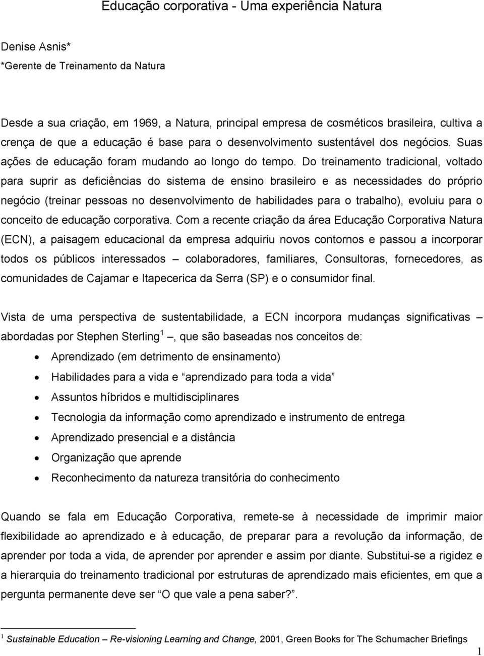 Do treinamento tradicional, voltado para suprir as deficiências do sistema de ensino brasileiro e as necessidades do próprio negócio (treinar pessoas no desenvolvimento de habilidades para o