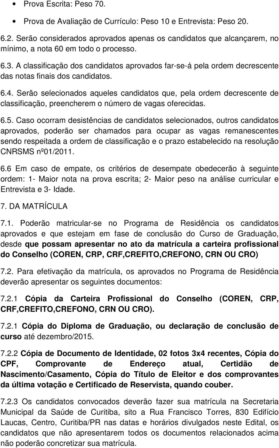 Serão selecionados aqueles candidatos que, pela ordem decrescente de classificação, preencherem o número de vagas oferecidas. 6.5.