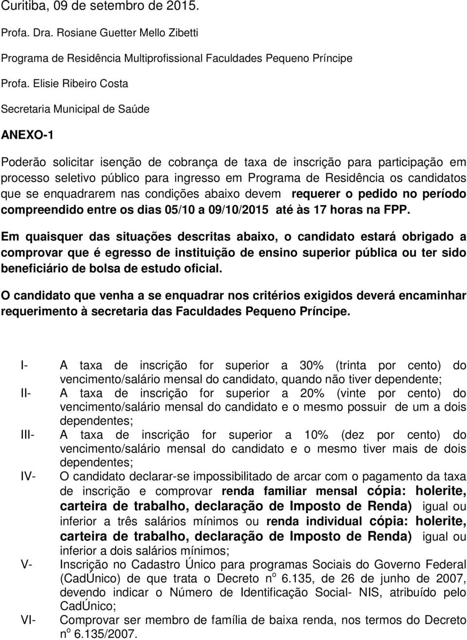 Residência os candidatos que se enquadrarem nas condições abaixo devem requerer o pedido no período compreendido entre os dias 05/10 a 09/10/2015 até às 17 horas na FPP.