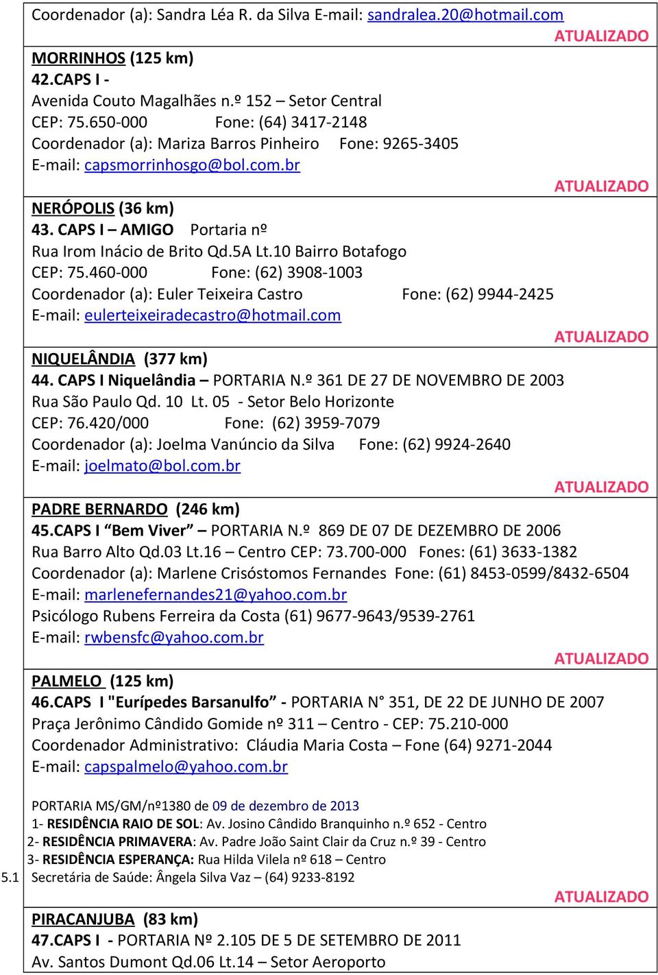 5A Lt.10 Bairro Botafogo CEP: 75.460-000 Fone: (62) 3908-1003 Coordenador (a): Euler Teixeira Castro Fone: (62) 9944-2425 E-mail: eulerteixeiradecastro@hotmail.com NIQUELÂNDIA (377 km) 44.