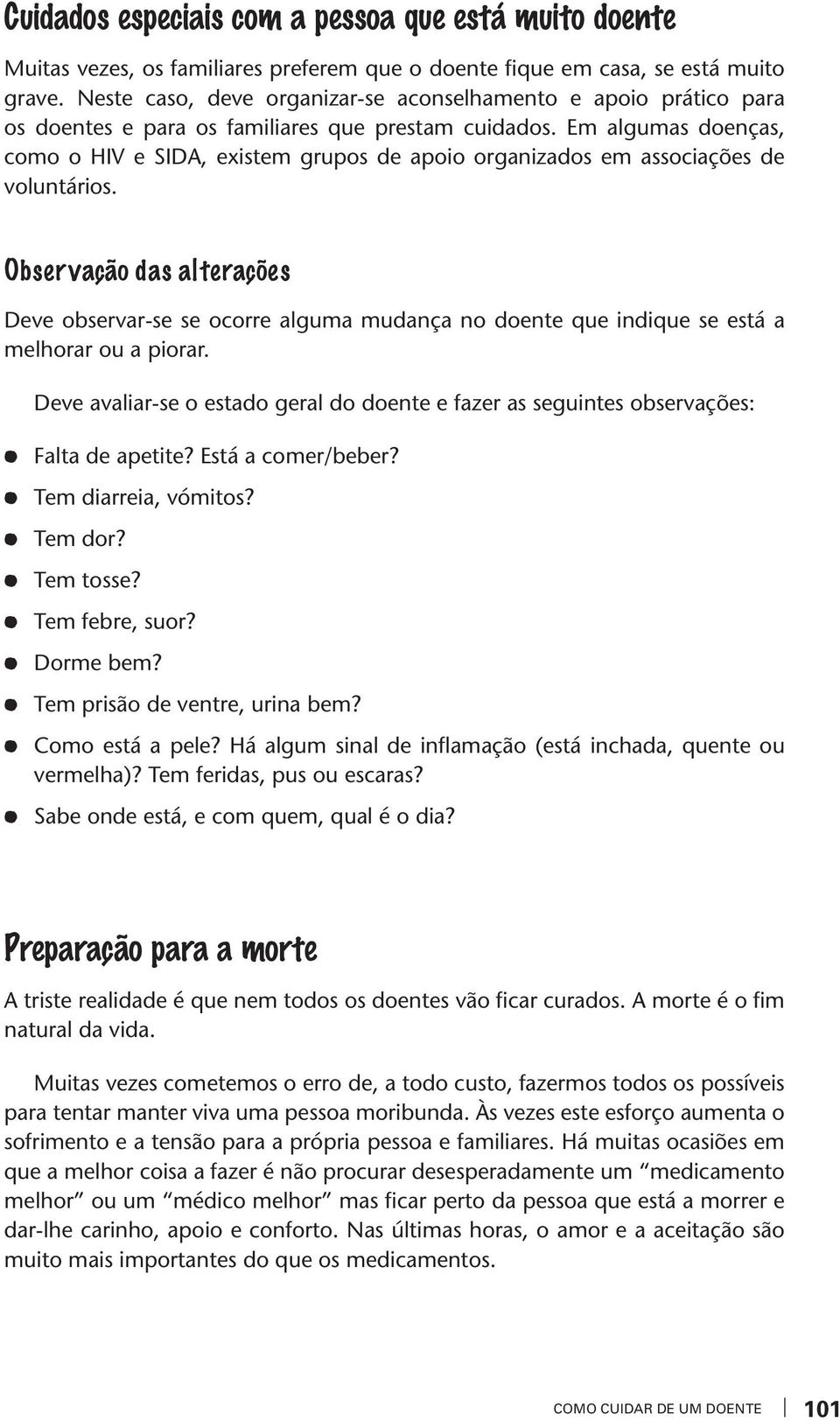 Em algumas doenças, como o HIV e SIDA, existem grupos de apoio organiados em associações de oluntários.