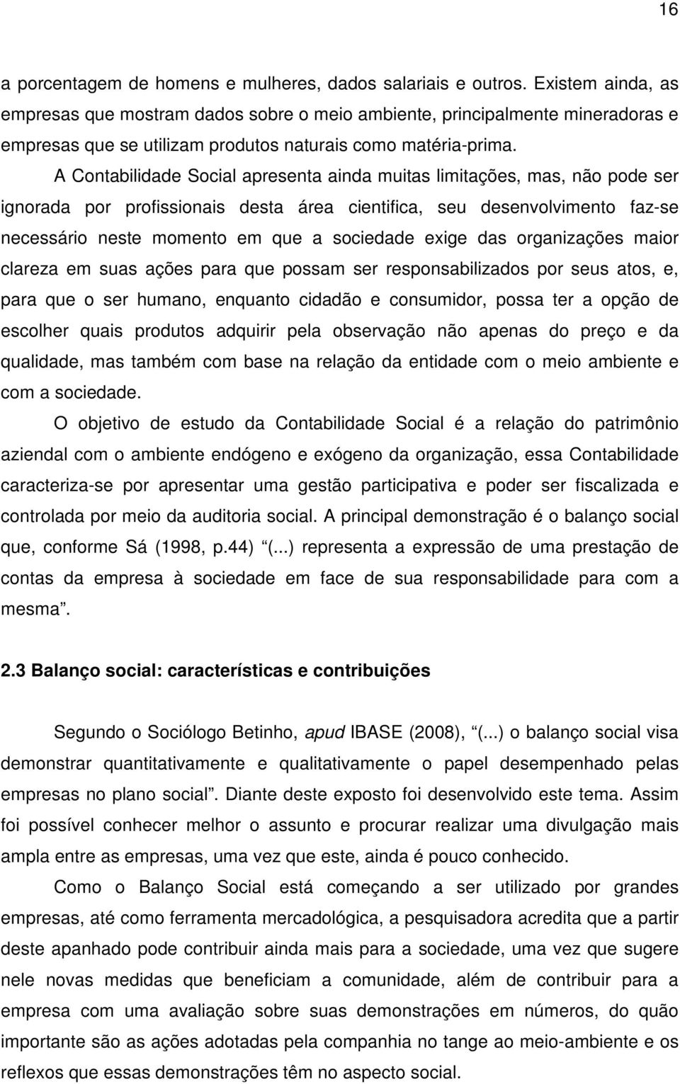 A Contabilidade Social apresenta ainda muitas limitações, mas, não pode ser ignorada por profissionais desta área cientifica, seu desenvolvimento faz-se necessário neste momento em que a sociedade