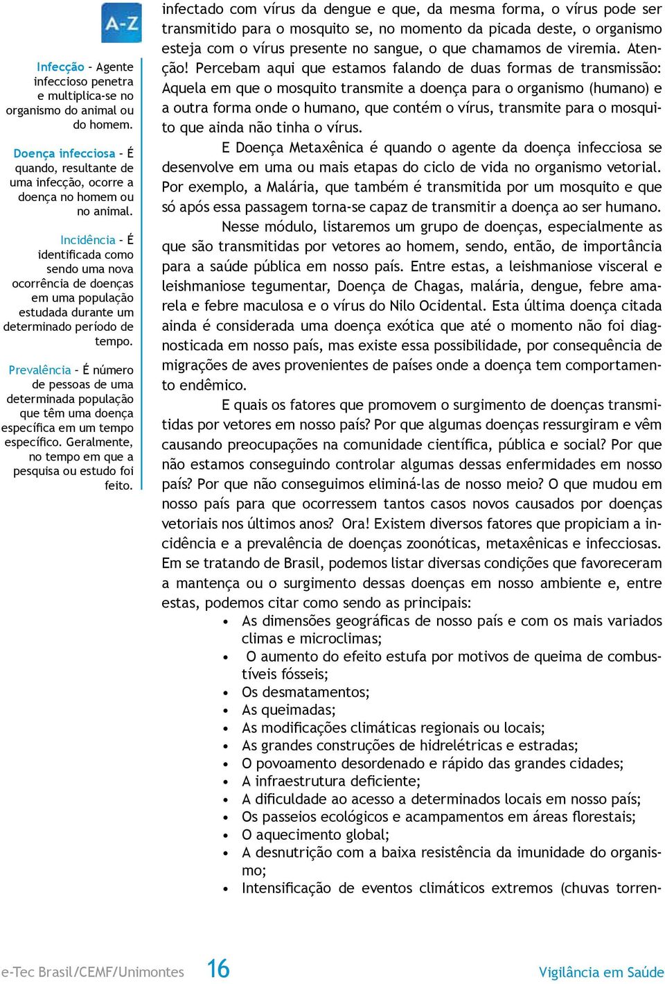 Prevalência É número de pessoas de uma determinada população que têm uma doença específica em um tempo específico. Geralmente, no tempo em que a pesquisa ou estudo foi feito.