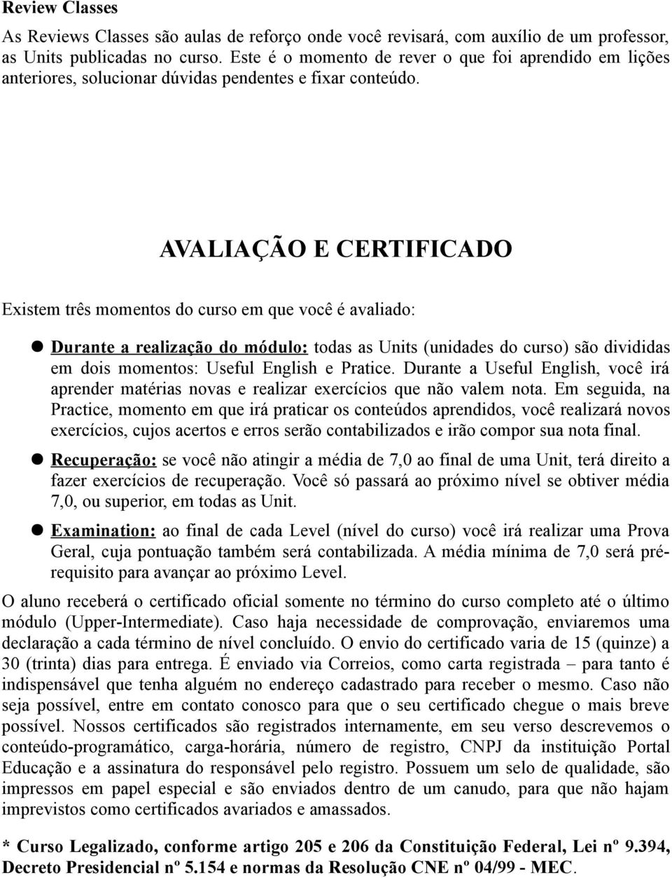 AVALIAÇÃO E CERTIFICADO Existem três momentos do curso em que você é avaliado: Durante a realização do módulo: todas as Units (unidades do curso) são divididas em dois momentos: Useful English e