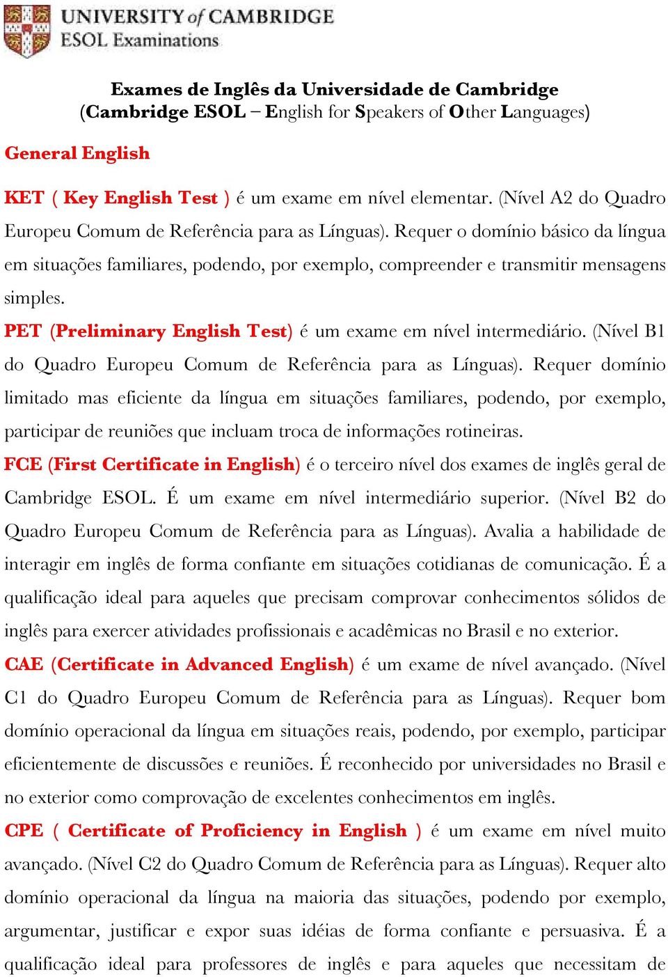 PET (Preliminary English Test) é um exame em nível intermediário. (Nível B1 do Quadro Europeu Comum de Referência para as Línguas).