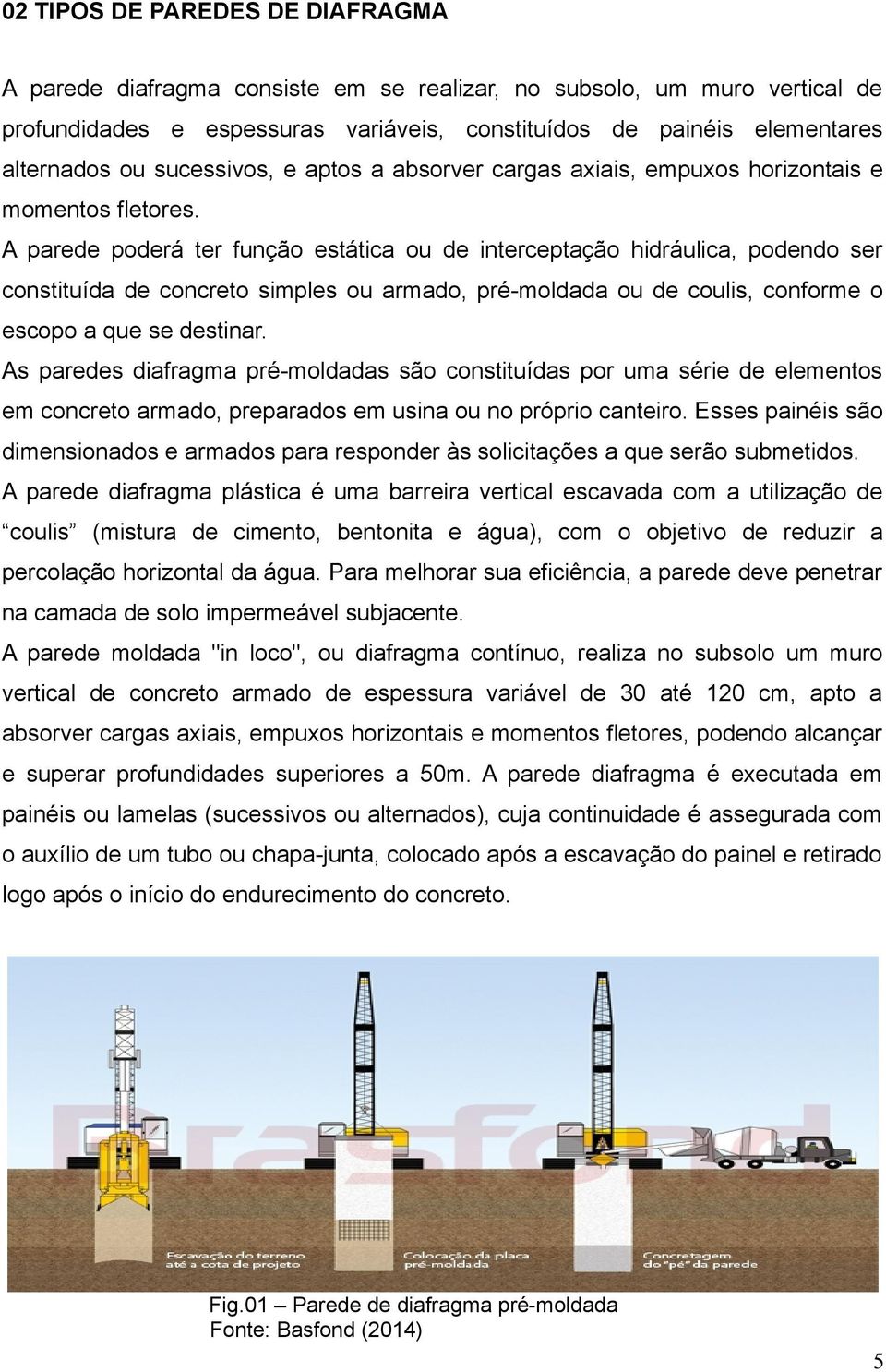 A parede poderá ter função estática ou de interceptação hidráulica, podendo ser constituída de concreto simples ou armado, pré-moldada ou de coulis, conforme o escopo a que se destinar.