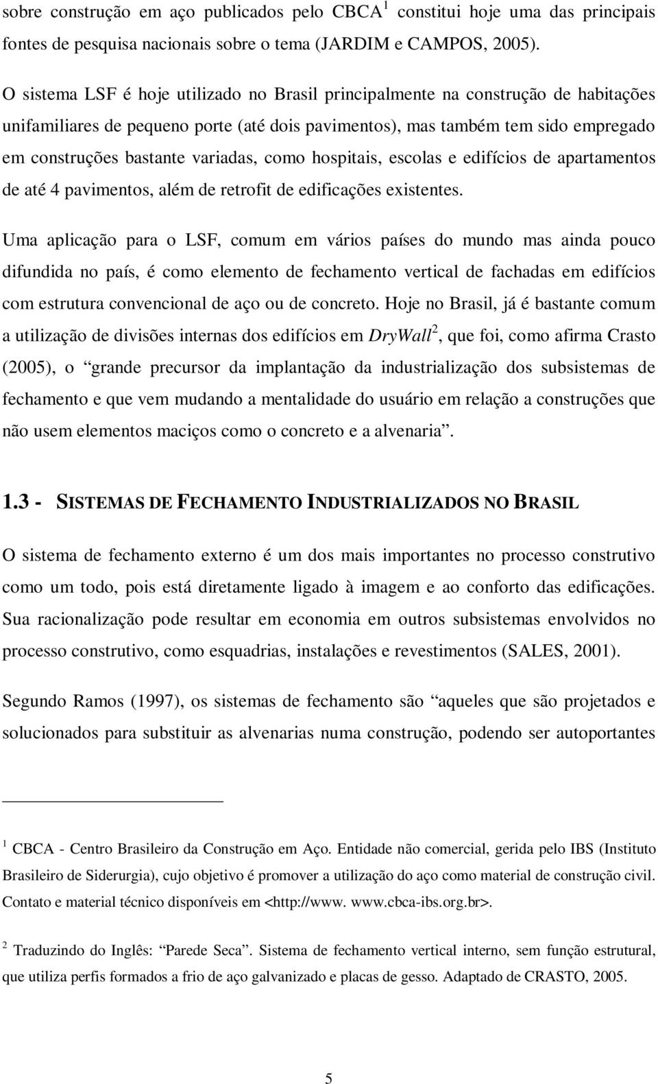 variadas, como hospitais, escolas e edifícios de apartamentos de até 4 pavimentos, além de retrofit de edificações existentes.