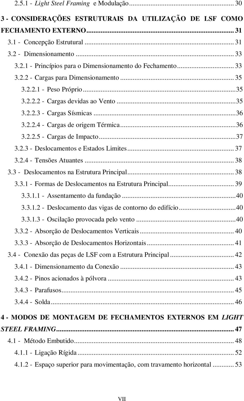 ..37 3.2.3 - Deslocamentos e Estados Limites... 37 3.2.4 - Tensões Atuantes... 38 3.3 - Deslocamentos na Estrutura Principal... 38 3.3.1 - Formas de Deslocamentos na Estrutura Principal... 39 3.3.1.1 - Assentamento da fundação.