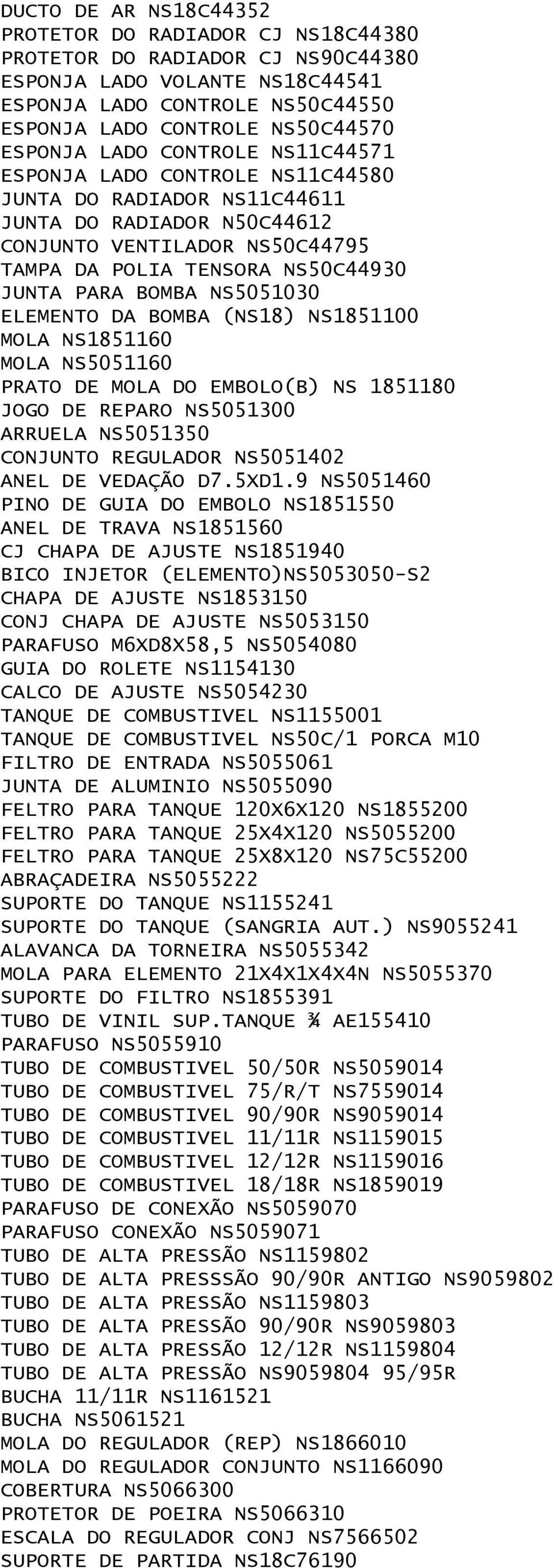 NS5051030 ELEMENTO DA BOMBA (NS18) NS1851100 MOLA NS1851160 MOLA NS5051160 PRATO DE MOLA DO EMBOLO(B) NS 1851180 JOGO DE REPARO NS5051300 ARRUELA NS5051350 CONJUNTO REGULADOR NS5051402 ANEL DE