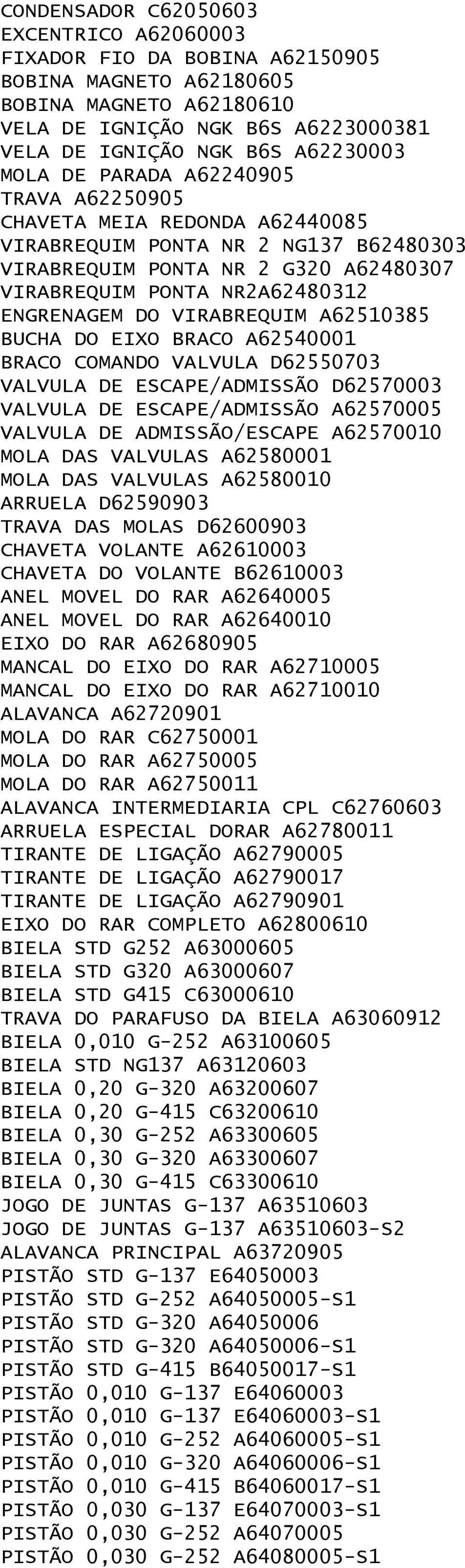 VIRABREQUIM A62510385 BUCHA DO EIXO BRACO A62540001 BRACO COMANDO VALVULA D62550703 VALVULA DE ESCAPE/ADMISSÃO D62570003 VALVULA DE ESCAPE/ADMISSÃO A62570005 VALVULA DE ADMISSÃO/ESCAPE A62570010 MOLA