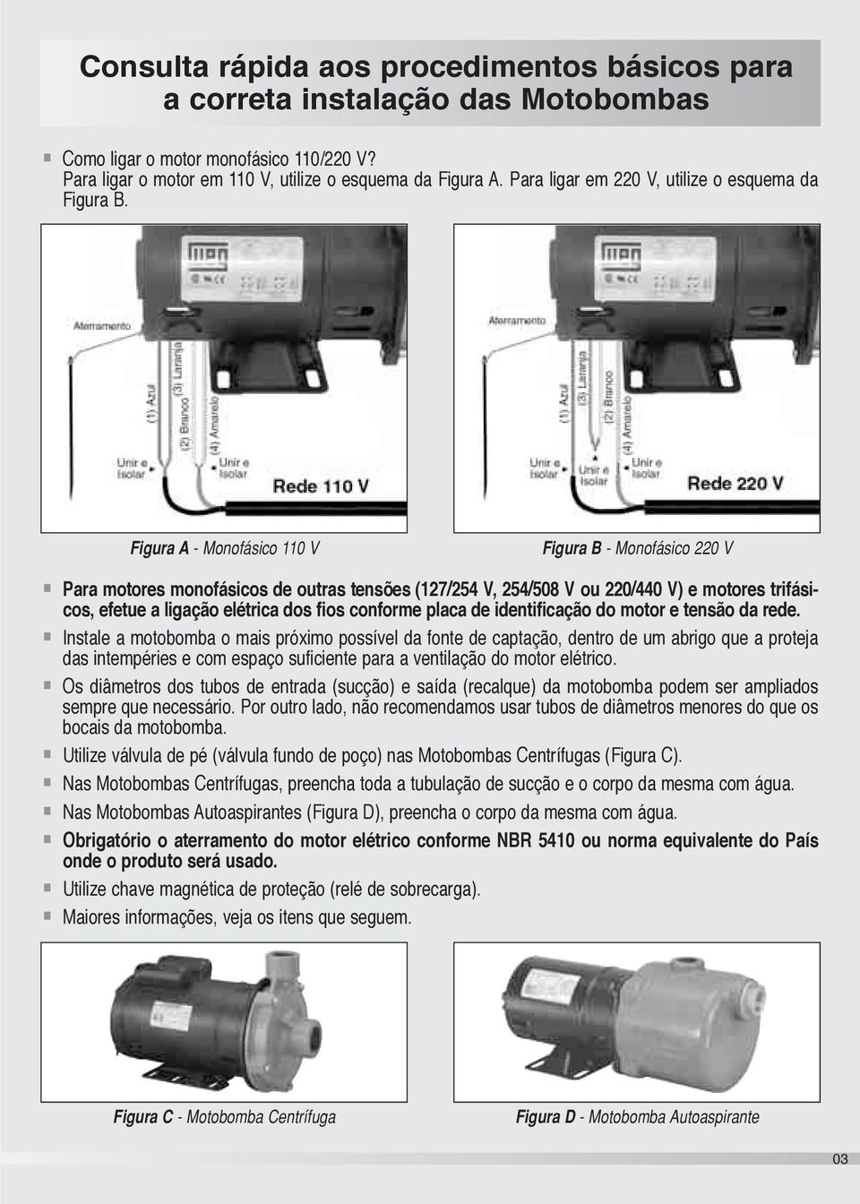 Figura A - Monofásico 1 V Figura B - Monofásico 220 V Para motores monofásicos de outras tensões (127/ V, /8 V ou 220/0 V) e motores trifásicos, efetue a ligação elétrica dos fios conforme placa de