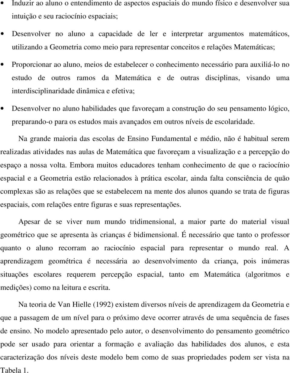 outros ramos da Matemática e de outras disciplinas, visando uma interdisciplinaridade dinâmica e efetiva; Desenvolver no aluno habilidades que favoreçam a construção do seu pensamento lógico,