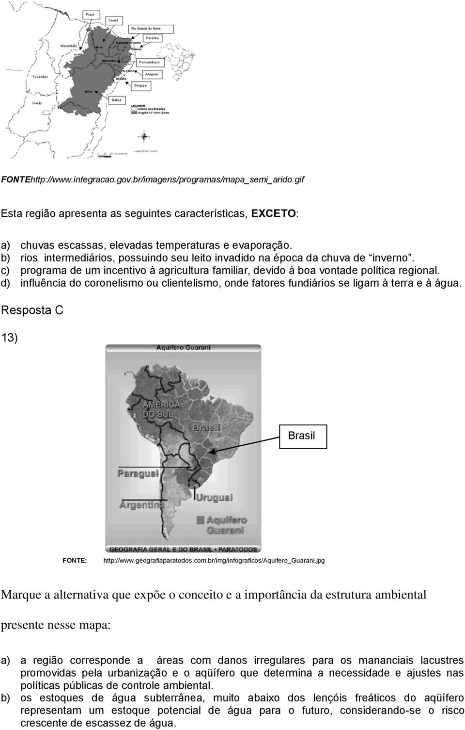 d) influência do coronelismo ou clientelismo, onde fatores fundiários se ligam à terra e à água. Resposta C 13) Brasil FONTE: http://www.geografiaparatodos.com.br/img/infograficos/aquifero_guarani.