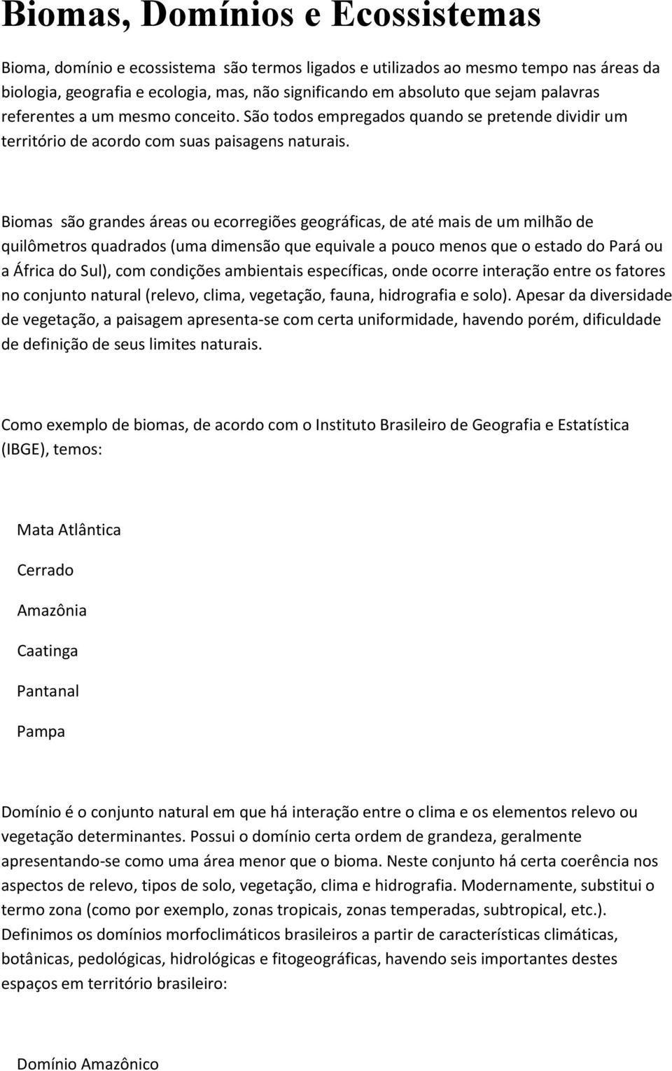 Biomas são grandes áreas ou ecorregiões geográficas, de até mais de um milhão de quilômetros quadrados (uma dimensão que equivale a pouco menos que o estado do Pará ou a África do Sul), com condições