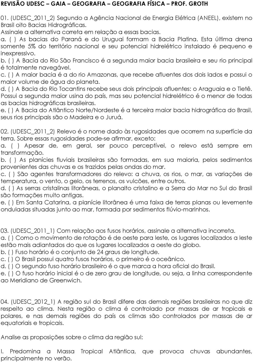 Esta última drena somente 5% do território nacional e seu potencial hidrelétrico instalado é pequeno e inexpressivo. b.