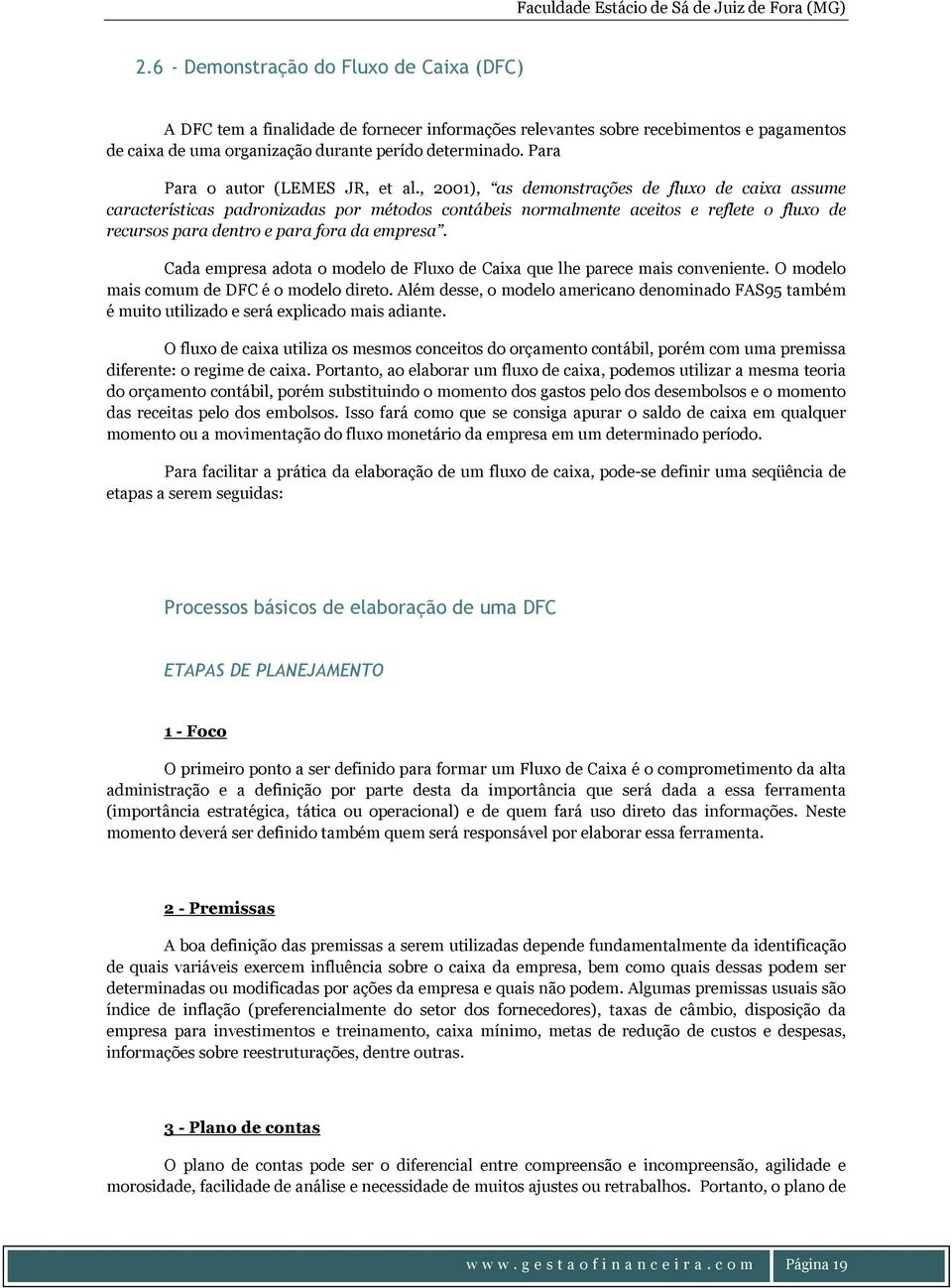 , 2001), as demonstrações de fluxo de caixa assume características padronizadas por métodos contábeis normalmente aceitos e reflete o fluxo de recursos para dentro e para fora da empresa.