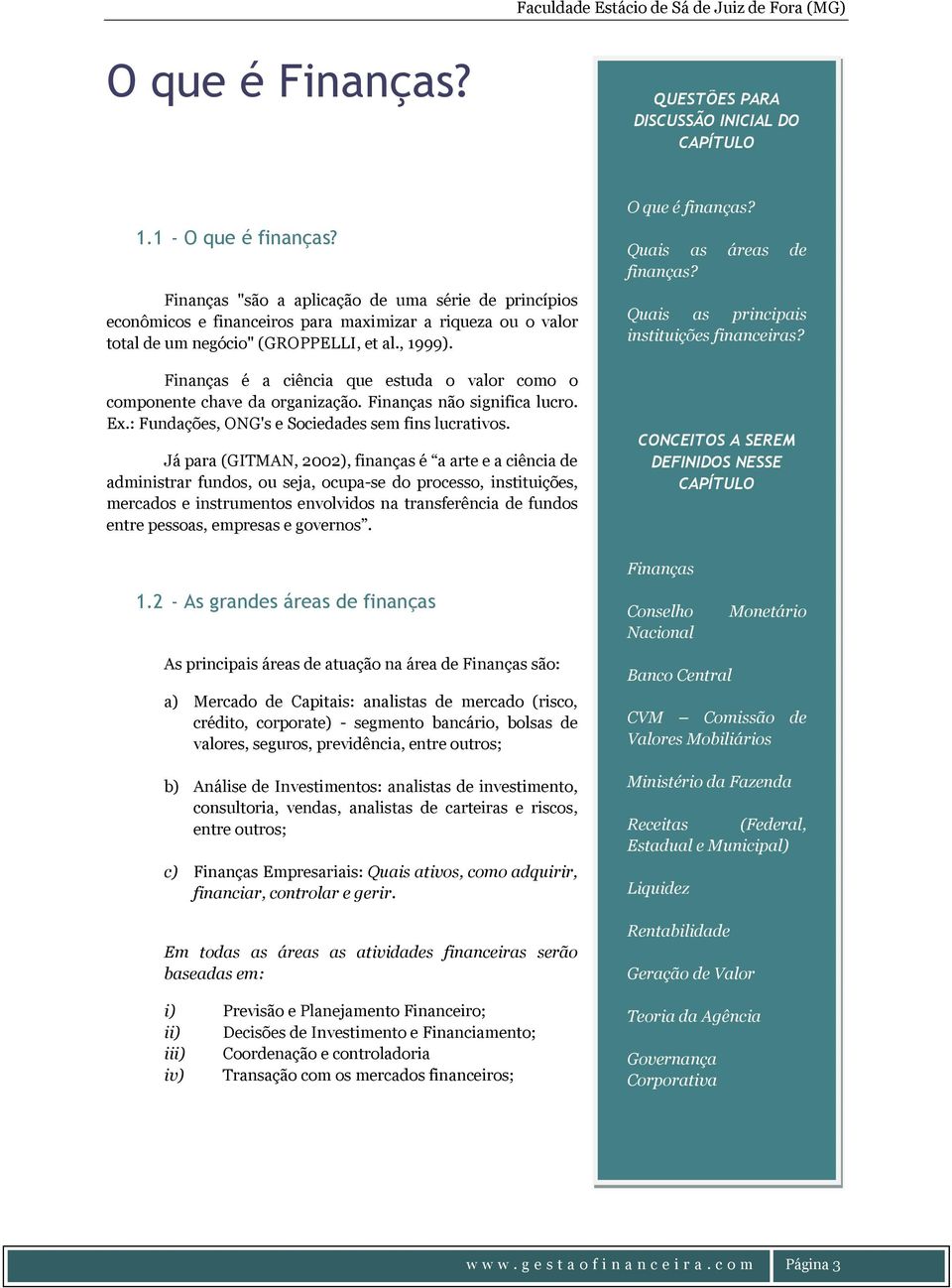 Finanças é a ciência que estuda o valor como o componente chave da organização. Finanças não significa lucro. Ex.: Fundações, ONG's e Sociedades sem fins lucrativos.