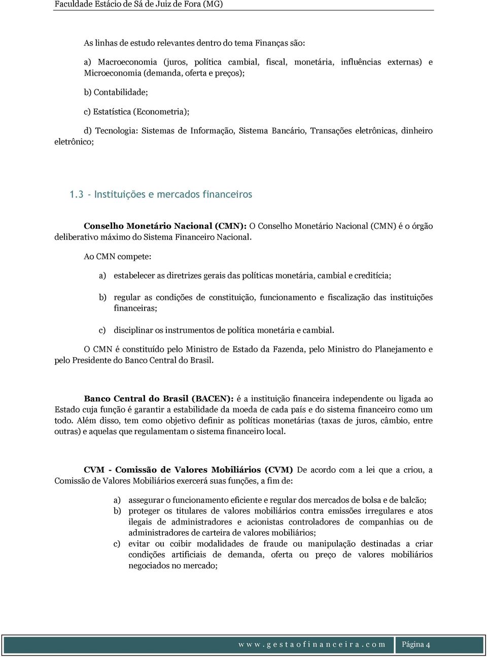 3 - Instituições e mercados financeiros Conselho Monetário Nacional (CMN): O Conselho Monetário Nacional (CMN) é o órgão deliberativo máximo do Sistema Financeiro Nacional.