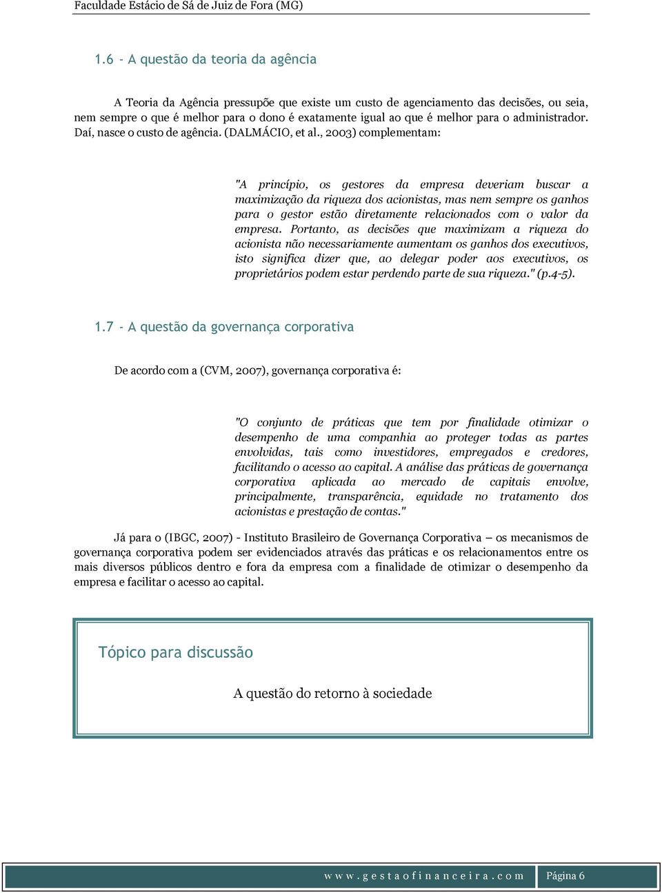 , 2003) complementam: "A princípio, os gestores da empresa deveriam buscar a maximização da riqueza dos acionistas, mas nem sempre os ganhos para o gestor estão diretamente relacionados com o valor