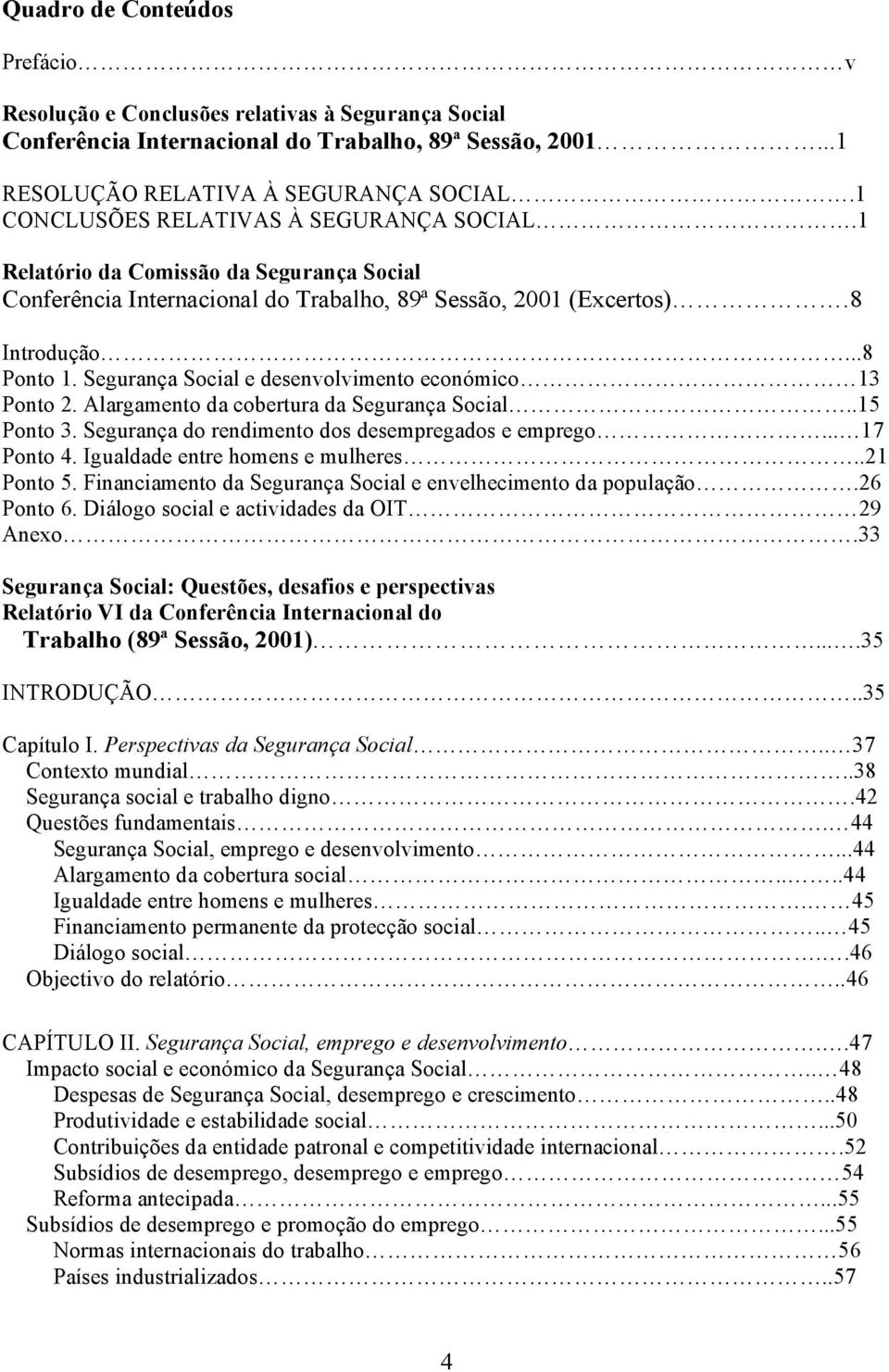 Segurança Social e desenvolvimento económico 13 Ponto 2. Alargamento da cobertura da Segurança Social..15 Ponto 3. Segurança do rendimento dos desempregados e emprego... 17 Ponto 4.