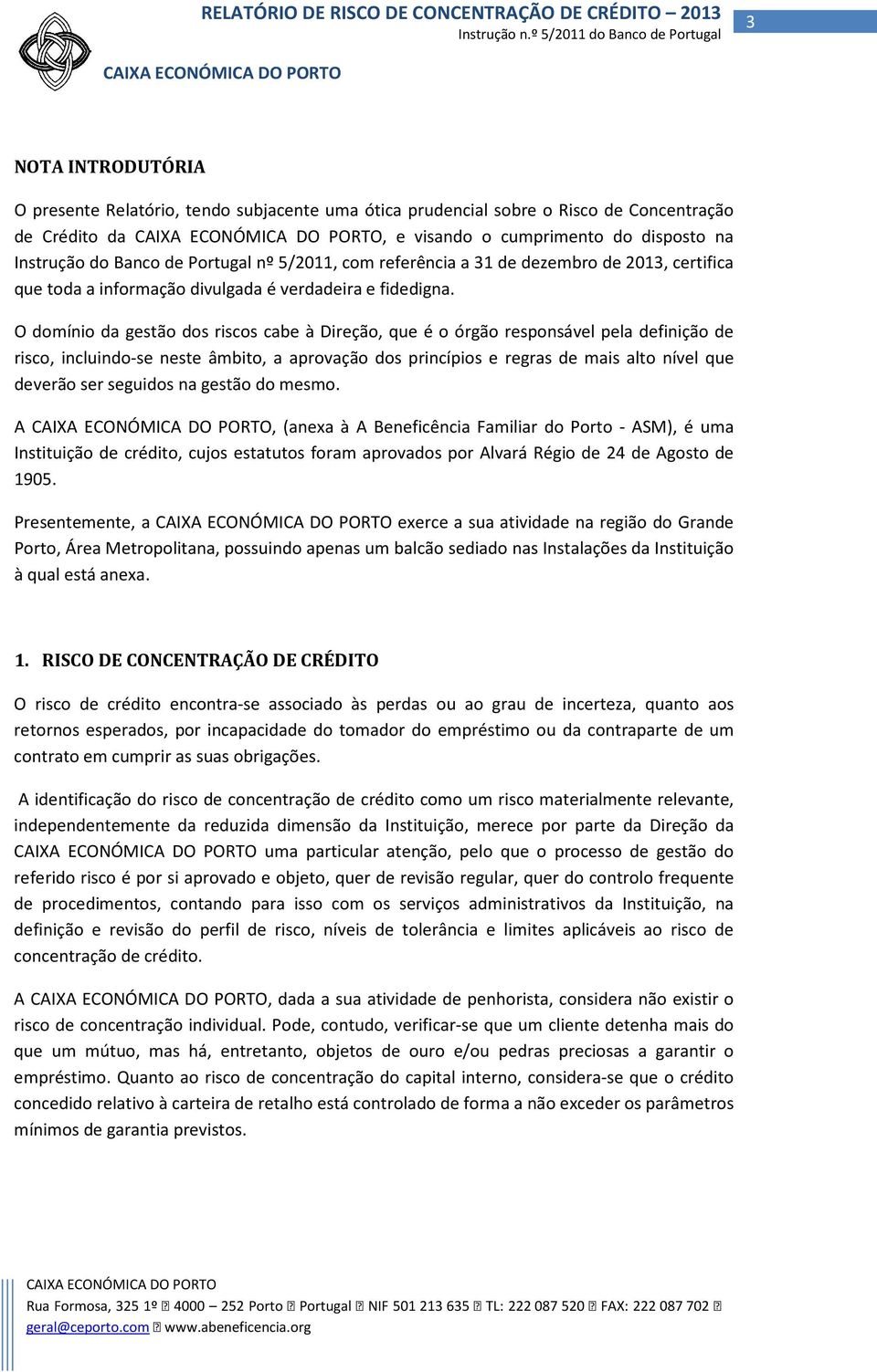 O domínio da gestão dos riscos cabe à Direção, que é o órgão responsável pela definição de risco, incluindo-se neste âmbito, a aprovação dos princípios e regras de mais alto nível que deverão ser