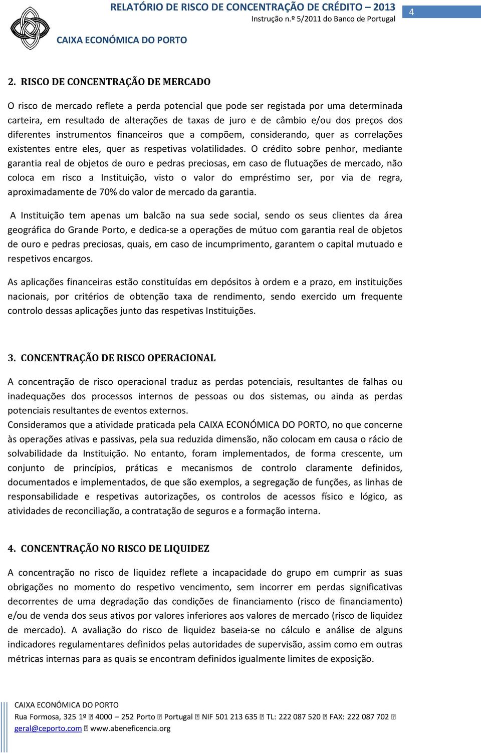 O crédito sobre penhor, mediante garantia real de objetos de ouro e pedras preciosas, em caso de flutuações de mercado, não coloca em risco a Instituição, visto o valor do empréstimo ser, por via de