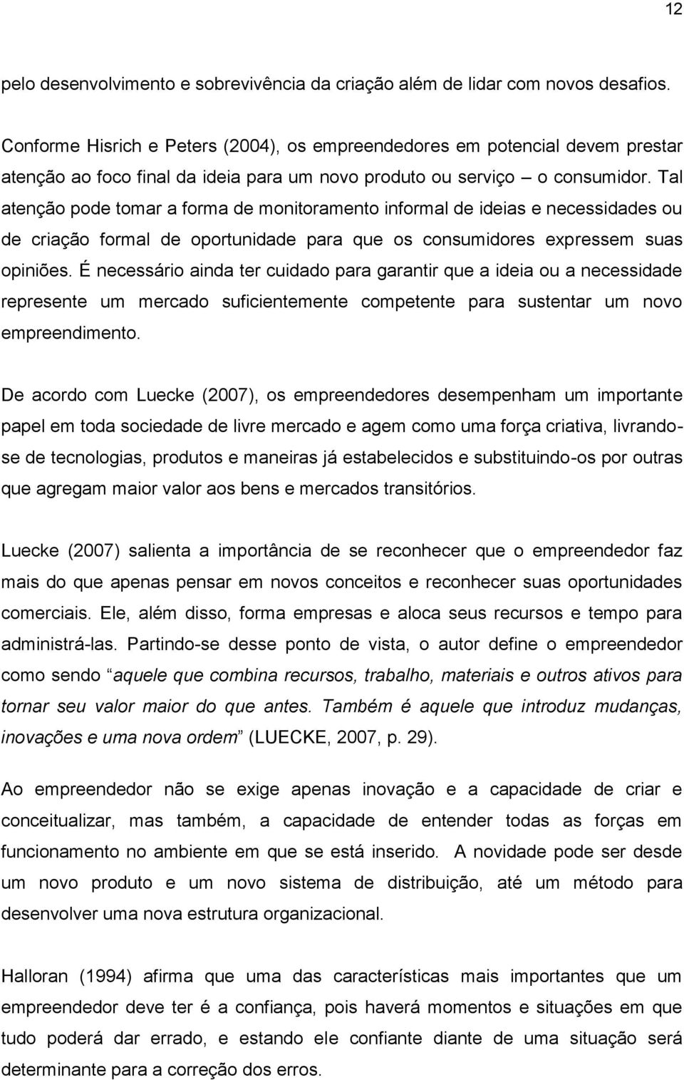 Tal atenção pode tomar a forma de monitoramento informal de ideias e necessidades ou de criação formal de oportunidade para que os consumidores expressem suas opiniões.