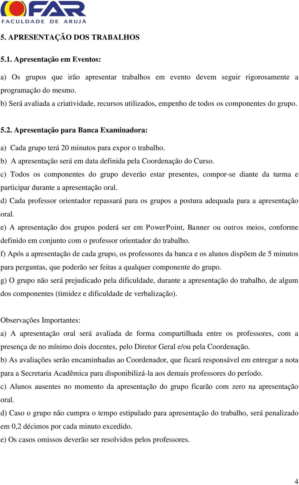 b) A apresentação será em data definida pela Coordenação do Curso. c) Todos os componentes do grupo deverão estar presentes, compor-se diante da turma e participar durante a apresentação oral.