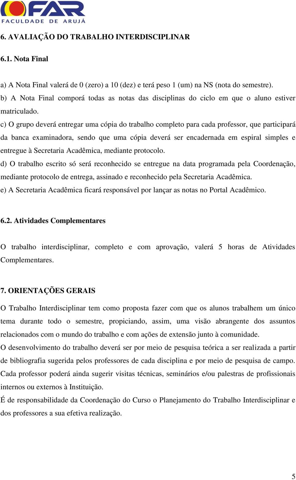 c) O grupo deverá entregar uma cópia do trabalho completo para cada professor, que participará da banca examinadora, sendo que uma cópia deverá ser encadernada em espiral simples e entregue à