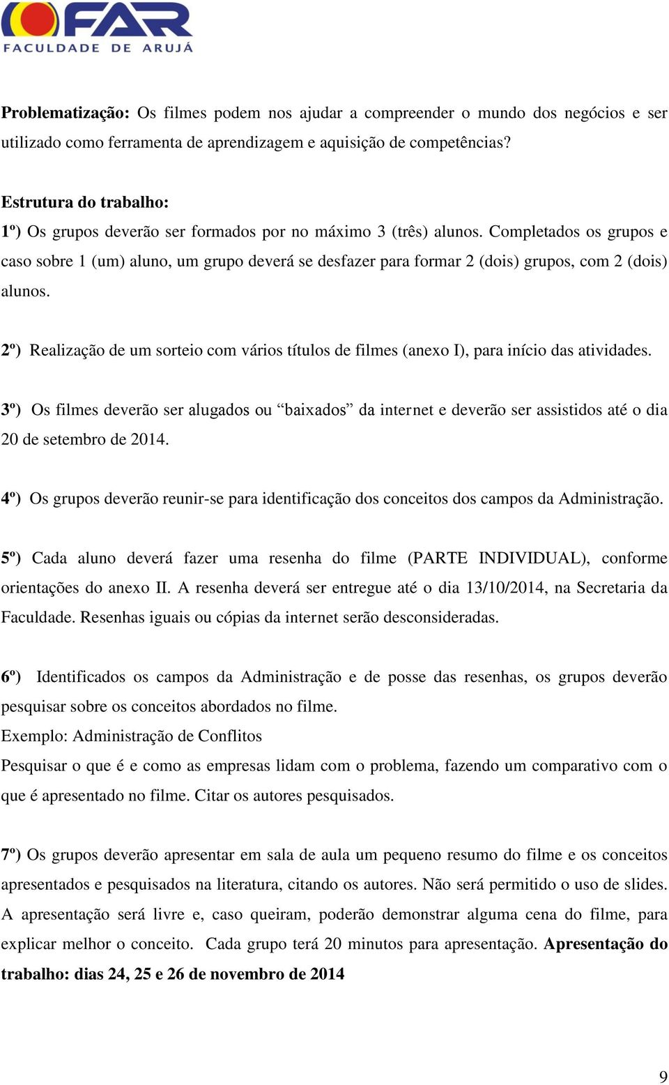 Completados os grupos e caso sobre 1 (um) aluno, um grupo deverá se desfazer para formar 2 (dois) grupos, com 2 (dois) alunos.