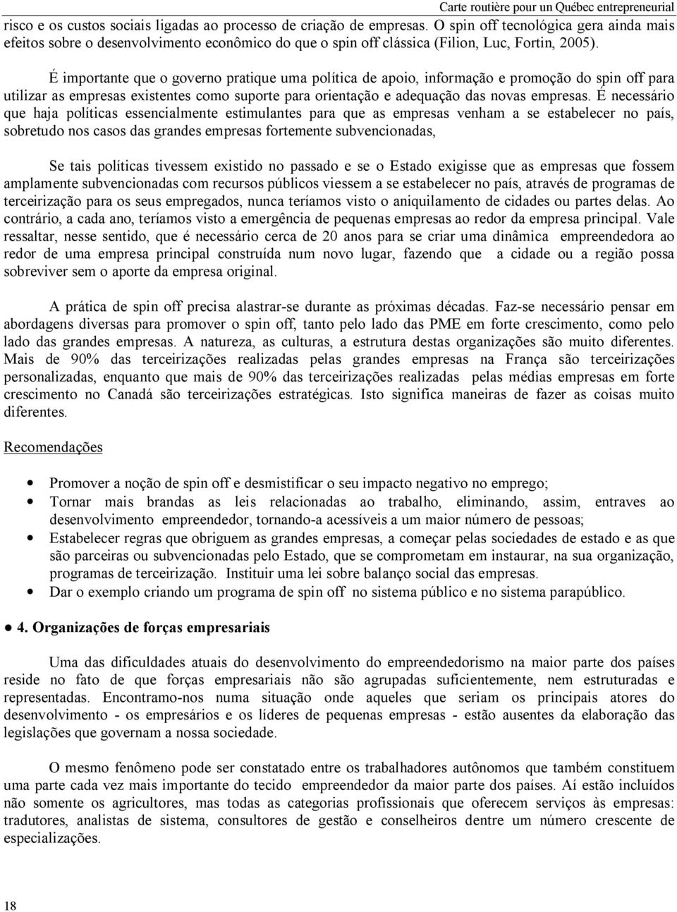 É importante que o governo pratique uma política de apoio, informação e promoção do spin off para utilizar as empresas existentes como suporte para orientação e adequação das novas empresas.