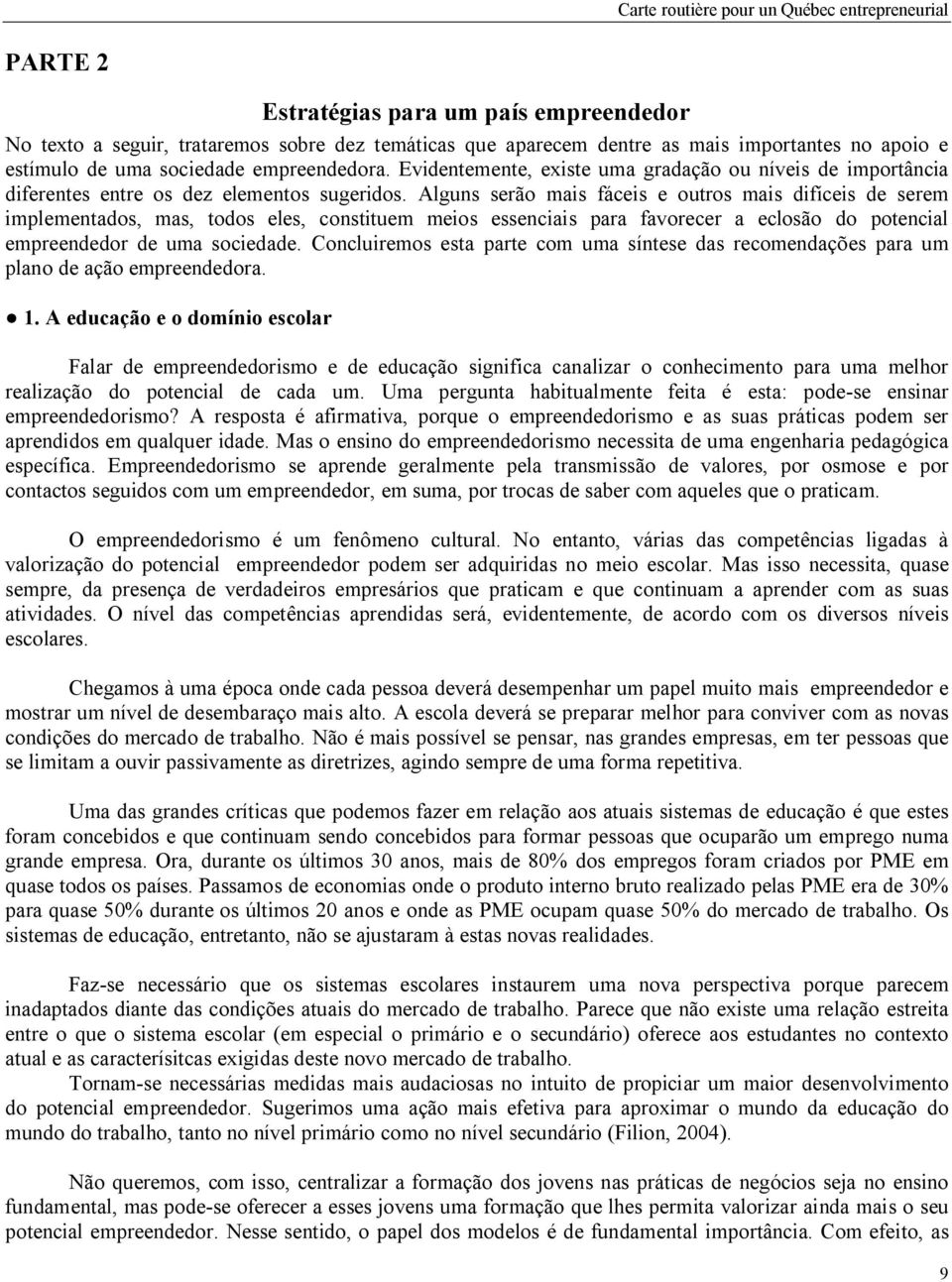 Alguns serão mais fáceis e outros mais difíceis de serem implementados, mas, todos eles, constituem meios essenciais para favorecer a eclosão do potencial empreendedor de uma sociedade.