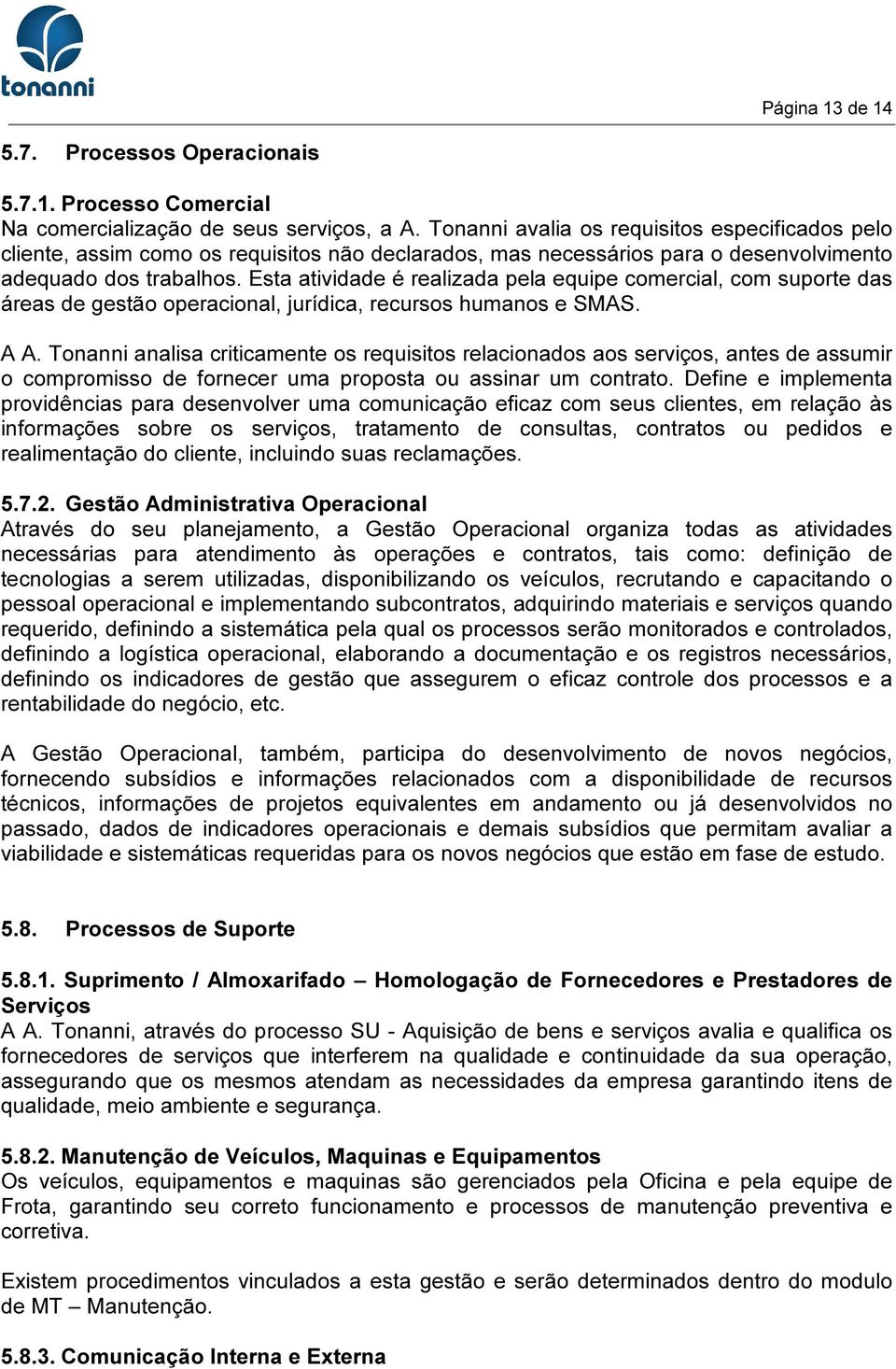 Esta atividade é realizada pela equipe comercial, com suporte das áreas de gestão operacional, jurídica, recursos humanos e SMAS. A A.