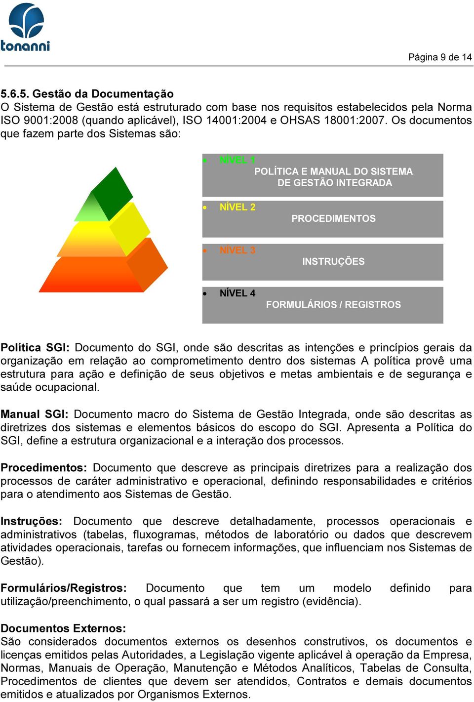 Documento do SGI, onde são descritas as intenções e princípios gerais da organização em relação ao comprometimento dentro dos sistemas A política provê uma estrutura para ação e definição de seus