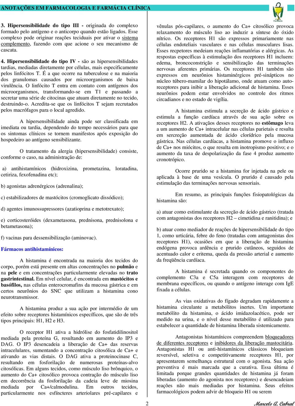 Hipersensibilidade do tipo IV - são as hipersensibilidades tardias, mediadas diretamente por células, mais especificamente pelos linfócitos T.