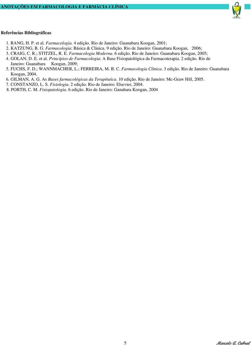 Princípios de Farmacologia: A Base Fisiopatológica da Farmacoterapia. 2 edição. Rio de Janeiro: Guanabara Koogan, 2009; 5. FUCHS, F. D.; WANNMACHER, L.; FERREIRA, M. B. C. Farmacologia Clínica.