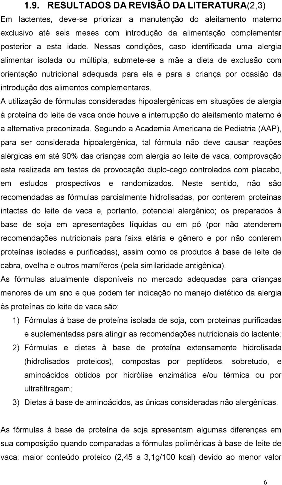 Nessas condições, caso identificada uma alergia alimentar isolada ou múltipla, submete-se a mãe a dieta de exclusão com orientação nutricional adequada para ela e para a criança por ocasião da