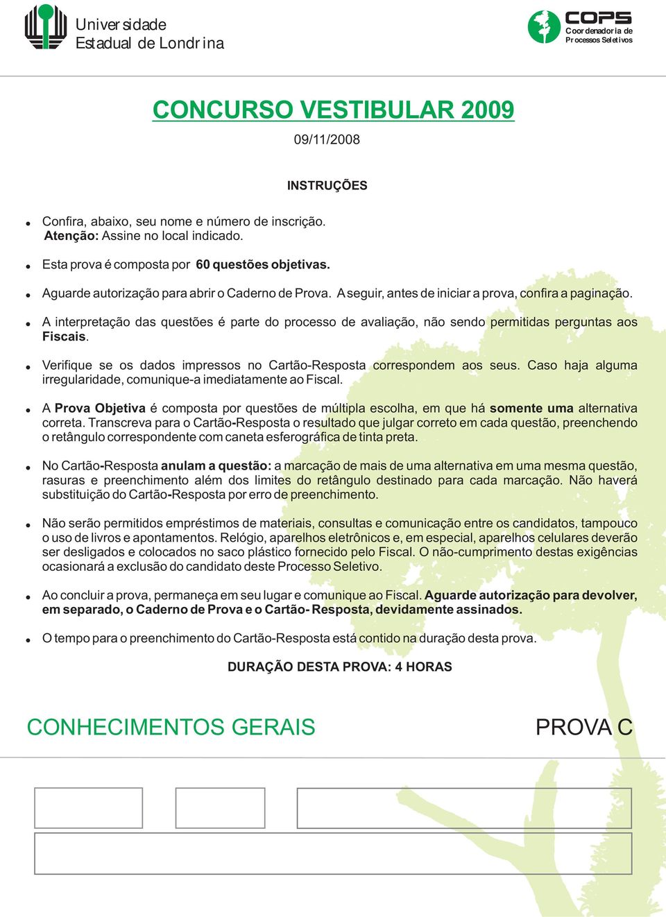 A interpretação das questões é parte do processo de avaliação, não sendo permitidas perguntas aos Fiscais. Verifique se os dados impressos no Cartão-Resposta correspondem aos seus.