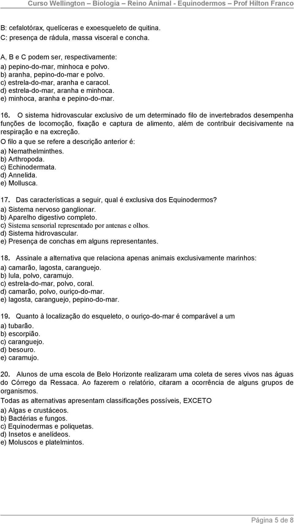 O sistema hidrovascular exclusivo de um determinado filo de invertebrados desempenha funções de locomoção, fixação e captura de alimento, além de contribuir decisivamente na respiração e na excreção.