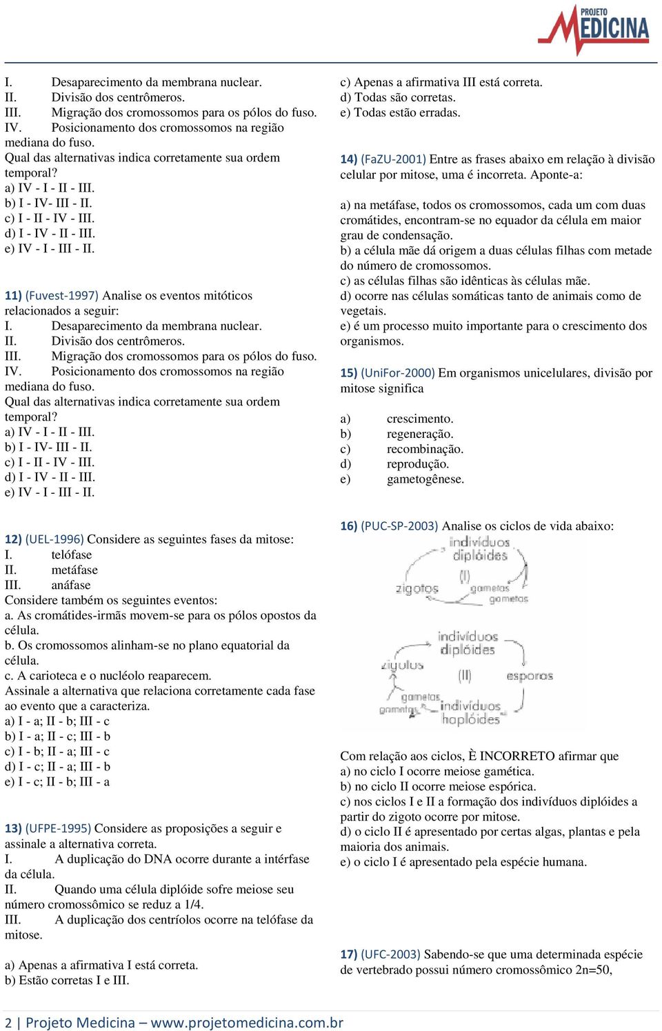 11) (Fuvest-1997) Analise os eventos mitóticos relacionados a seguir:   12) (UEL-1996) Considere as seguintes fases da mitose: I. telófase II. metáfase III.