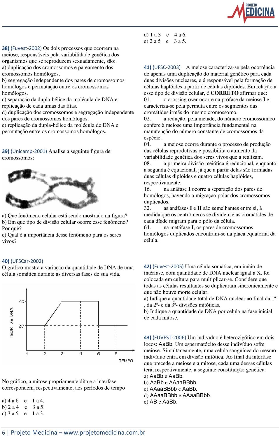 c) separação da dupla-hélice da molécula de DNA e replicação de cada umas das fitas. d) duplicação dos cromossomos e segregação independente dos pares de cromossomos homólogos.