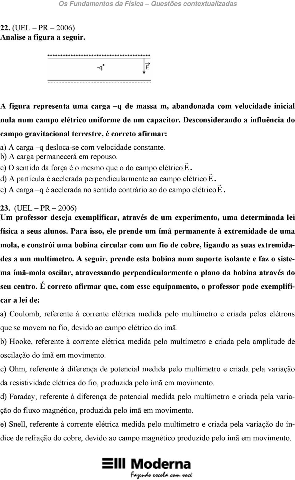 c) O sentido da força é o mesmo que o do campo elétrico E r. d) A partícula é acelerada perpendicularmente ao campo elétrico E r.