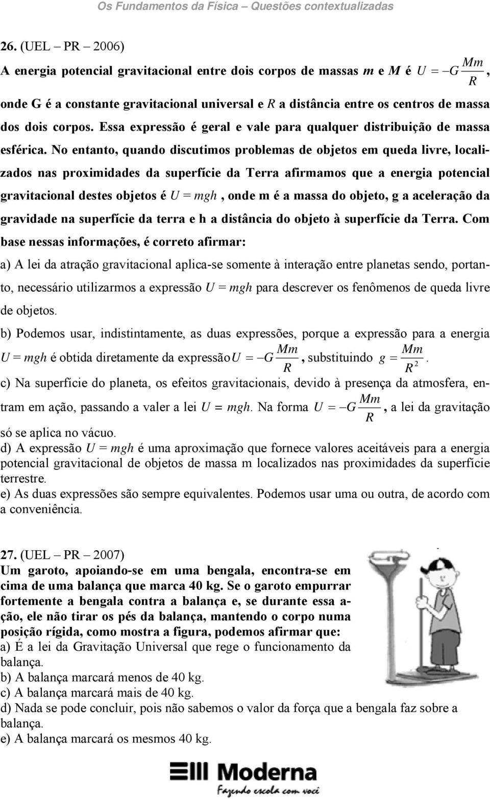 No entanto, quando discutimos problemas de objetos em queda livre, localizados nas proximidades da superfície da Terra afirmamos que a energia potencial gravitacional destes objetos é U = mgh, onde m