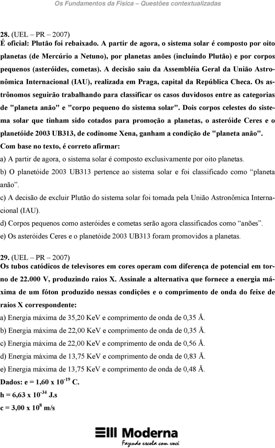 A decisão saiu da Assembléia Geral da União Astronômica Internacional (IAU), realizada em Praga, capital da República Checa.