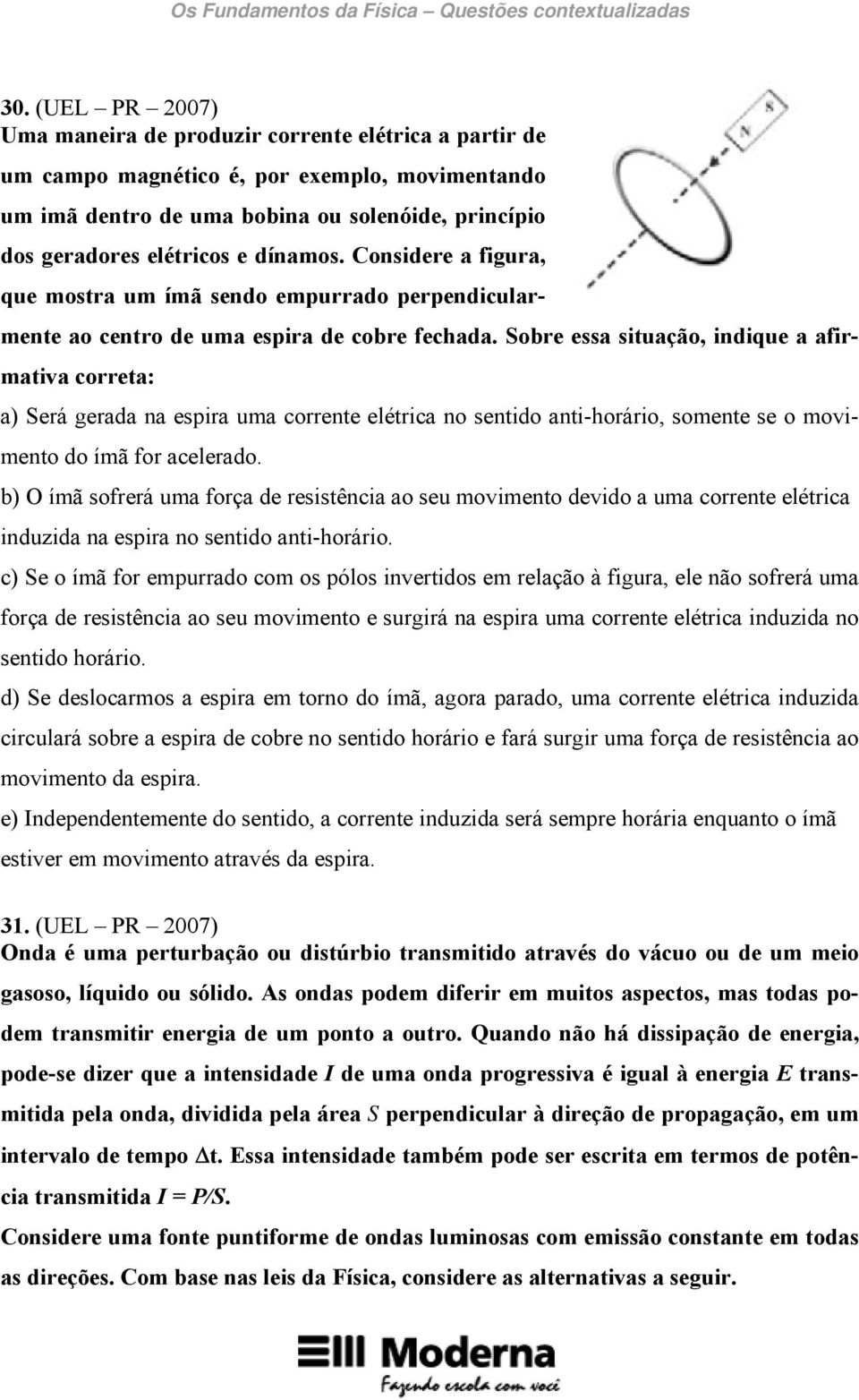 Sobre essa situação, indique a afirmativa correta: a) Será gerada na espira uma corrente elétrica no sentido anti-horário, somente se o movimento do ímã for acelerado.