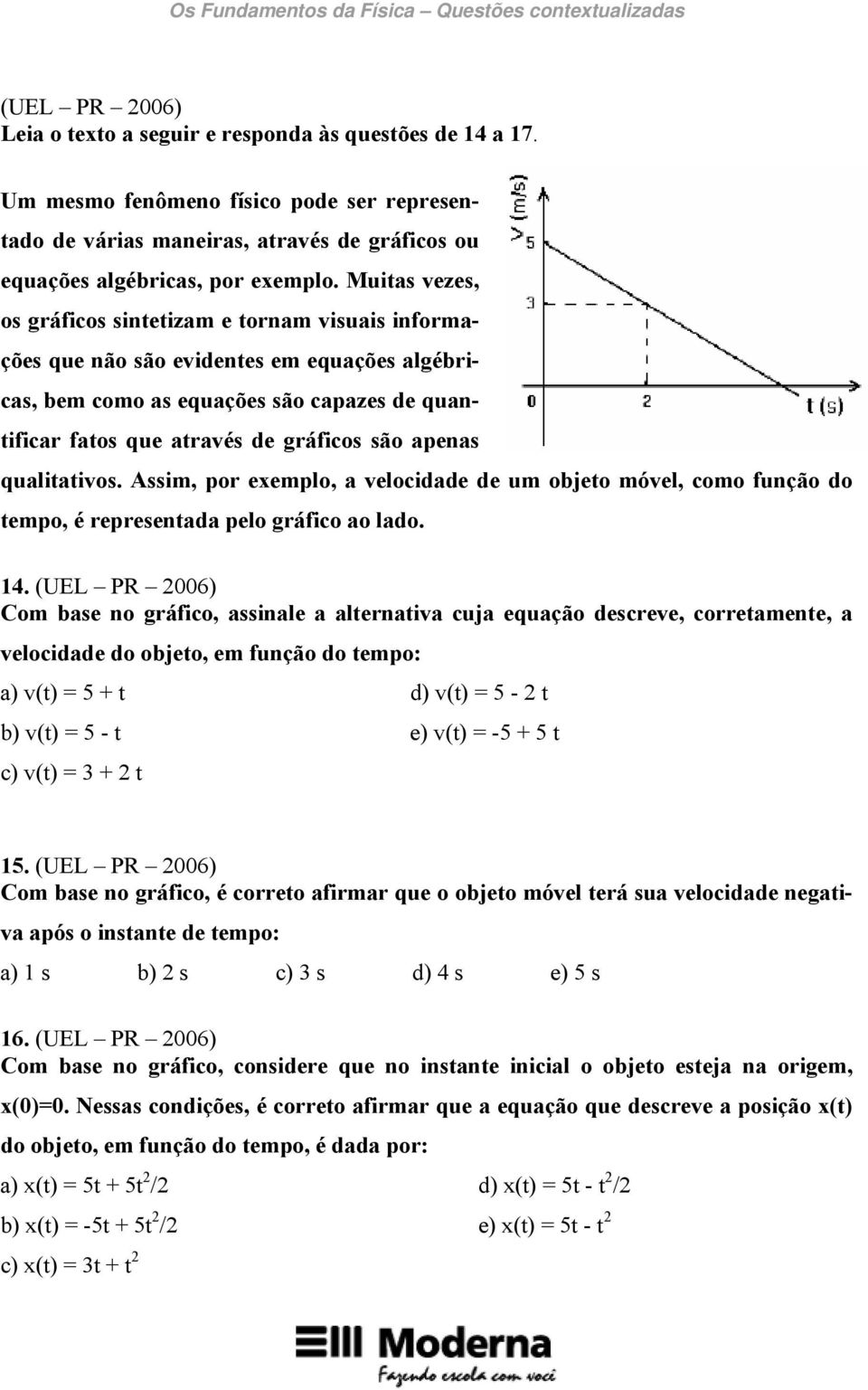 apenas qualitativos. Assim, por exemplo, a velocidade de um objeto móvel, como função do tempo, é representada pelo gráfico ao lado. 14.