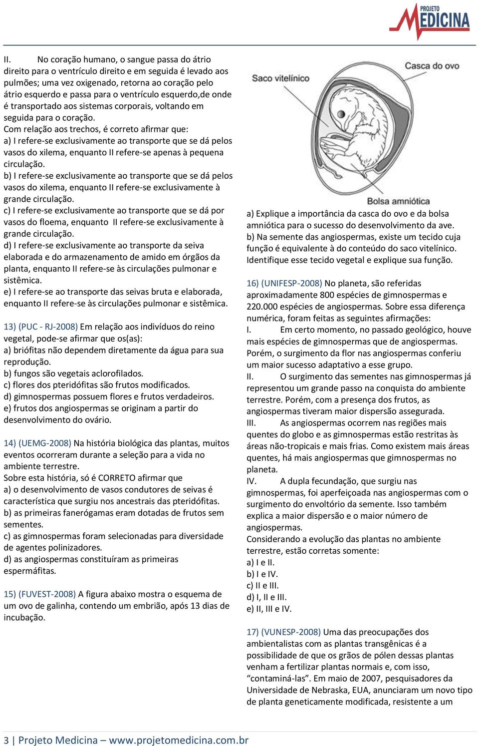 Com relação aos trechos, é correto afirmar que: a) I refere-se exclusivamente ao transporte que se dá pelos vasos do xilema, enquanto II refere-se apenas à pequena circulação.